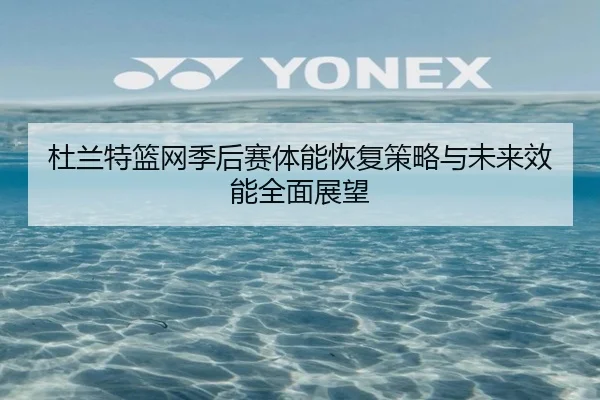 杜兰特篮网季后赛体能恢复策略与未来效能全面展望 | 365 sports