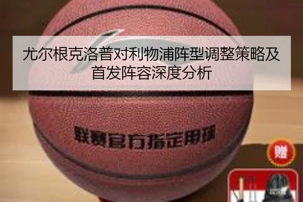 尤尔根克洛普对利物浦阵型调整策略及首发阵容深度分析 - 365 sports